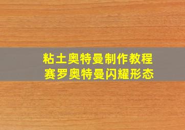 粘土奥特曼制作教程 赛罗奥特曼闪耀形态